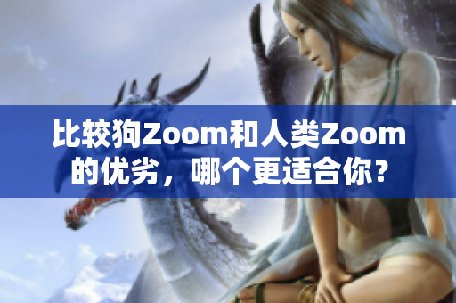 比较狗Zoom和人类Zoom的优劣，哪个更适合你？