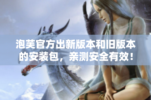 泡芙官方出新版本和旧版本的安装包，亲测安全有效！