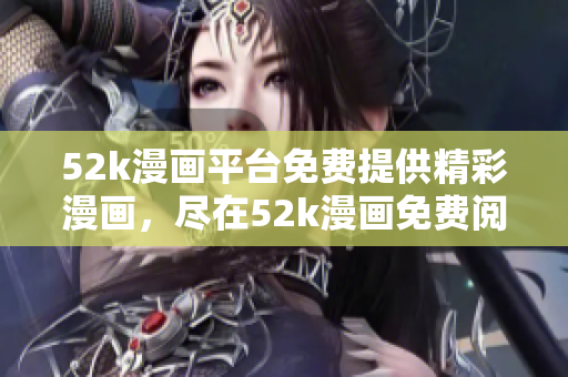52k漫画平台免费提供精彩漫画，尽在52k漫画免费阅读页面