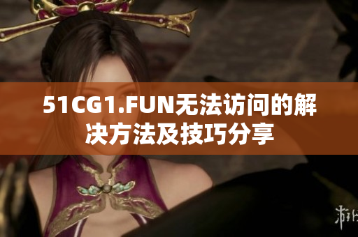 51CG1.FUN无法访问的解决方法及技巧分享