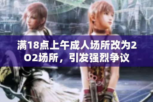 满18点上午成人场所改为2O2场所，引发强烈争议