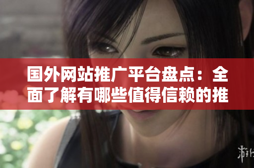 国外网站推广平台盘点：全面了解有哪些值得信赖的推广方式