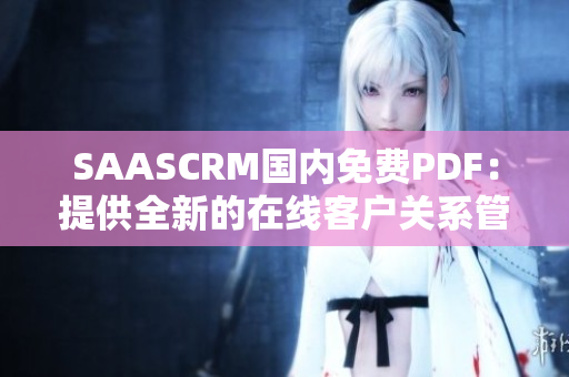 SAASCRM国内免费PDF：提供全新的在线客户关系管理解决方案