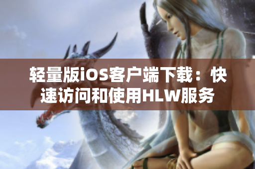 轻量版iOS客户端下载：快速访问和使用HLW服务