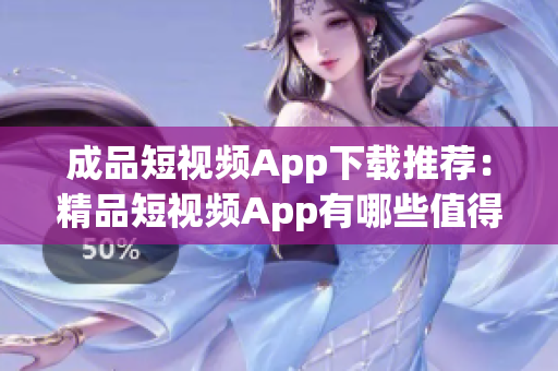 成品短视频App下载推荐：精品短视频App有哪些值得下载的？