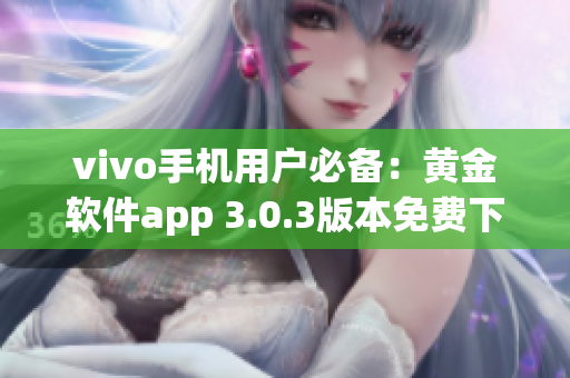 vivo手机用户必备：黄金软件app 3.0.3版本免费下载指南