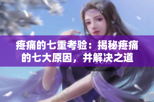 疼痛的七重考验：揭秘疼痛的七大原因，并解决之道