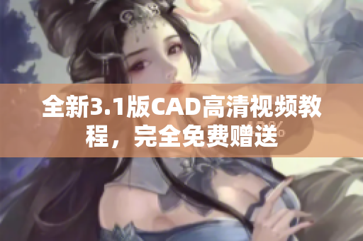 全新3.1版CAD高清视频教程，完全免费赠送