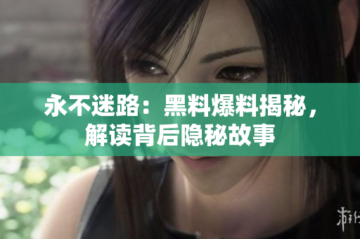 永不迷路：黑料爆料揭秘，解读背后隐秘故事