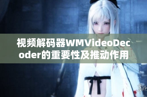 视频解码器WMVideoDecoder的重要性及推动作用