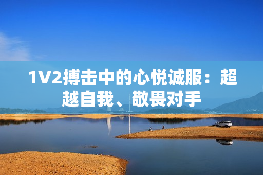 1V2搏击中的心悦诚服：超越自我、敬畏对手