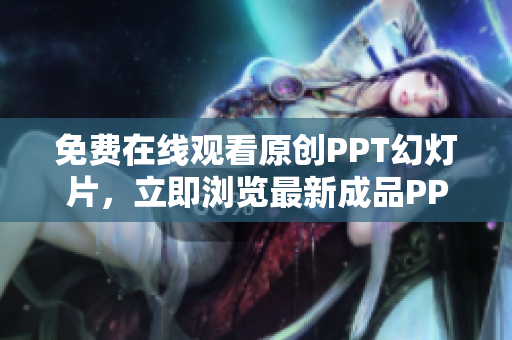 免费在线观看原创PPT幻灯片，立即浏览最新成品PPT网站