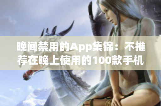 晚间禁用的App集锦：不推荐在晚上使用的100款手机应用大全
