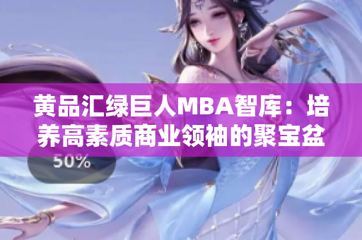 黄品汇绿巨人MBA智库：培养高素质商业领袖的聚宝盆