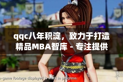 qqc八年积淀，致力于打造精品MBA智库 - 专注提供优质内容，并将持续发展