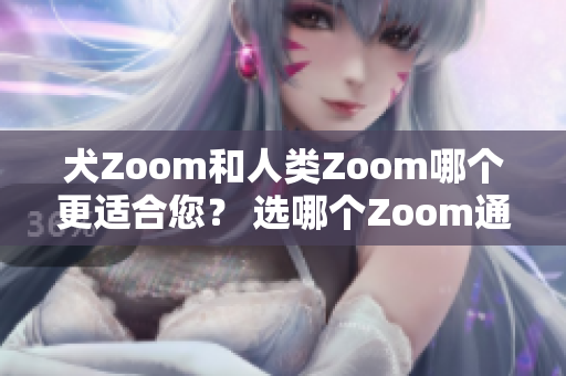 犬Zoom和人类Zoom哪个更适合您？ 选哪个Zoom通信方式更合适？