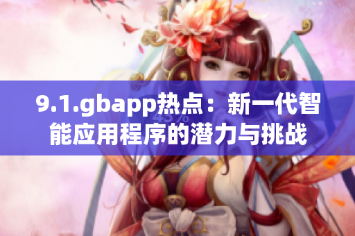 9.1.gbapp热点：新一代智能应用程序的潜力与挑战