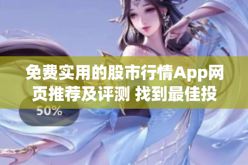 免费实用的股市行情App网页推荐及评测 找到最佳投资平台