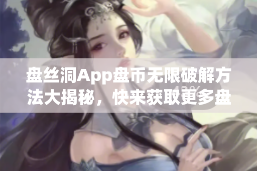 盘丝洞App盘币无限破解方法大揭秘，快来获取更多盘币！