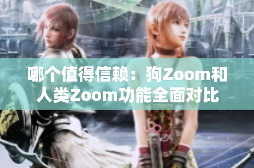 哪个值得信赖：狗Zoom和人类Zoom功能全面对比