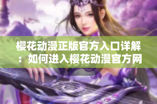 樱花动漫正版官方入口详解：如何进入樱花动漫官方网站？