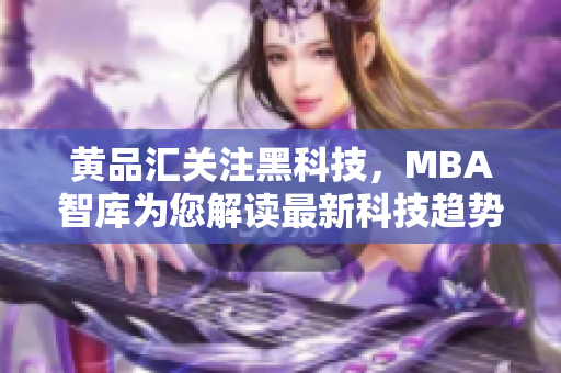 黄品汇关注黑科技，MBA智库为您解读最新科技趋势