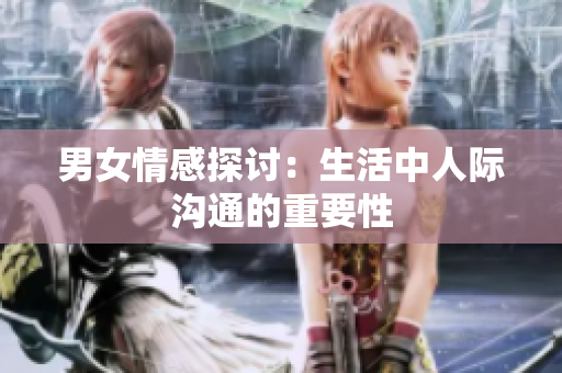 男女情感探讨：生活中人际沟通的重要性