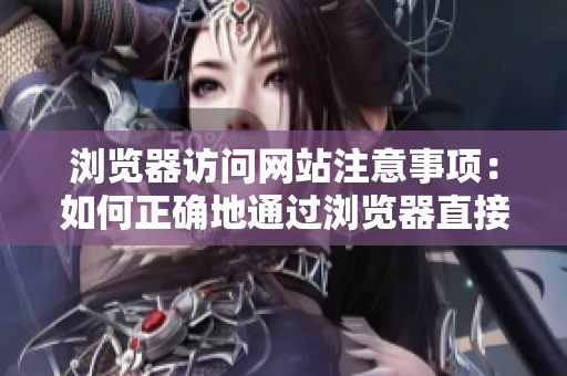 浏览器访问网站注意事项：如何正确地通过浏览器直接访问网站？