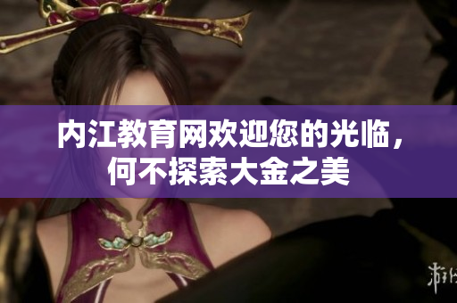 内江教育网欢迎您的光临，何不探索大金之美