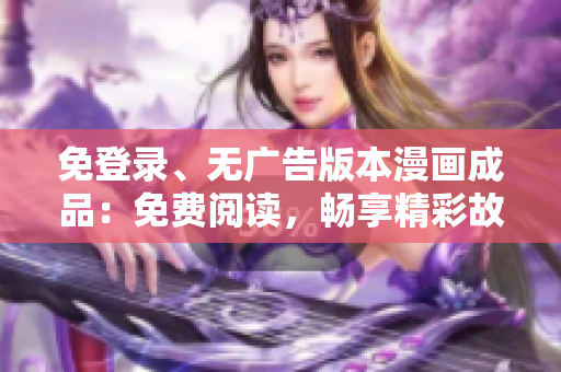 免登录、无广告版本漫画成品：免费阅读，畅享精彩故事