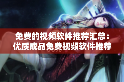 免费的视频软件推荐汇总：优质成品免费视频软件推荐