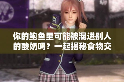你的鲍鱼里可能被混进别人的酸奶吗？一起揭秘食物交叉污染的可能性