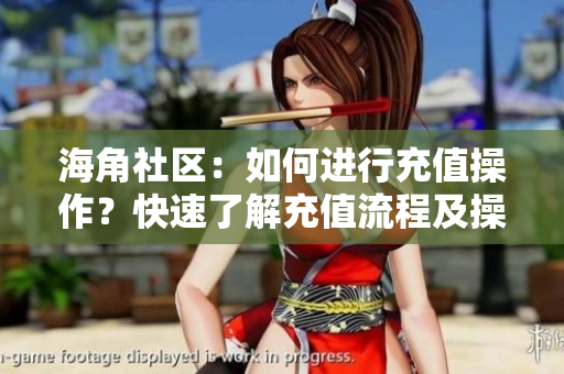 海角社区：如何进行充值操作？快速了解充值流程及操作步骤