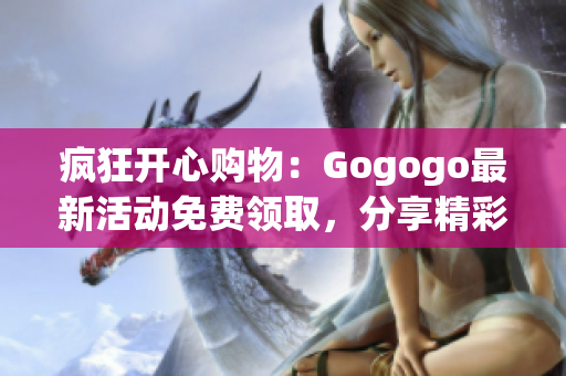 疯狂开心购物：Gogogo最新活动免费领取，分享精彩特惠！