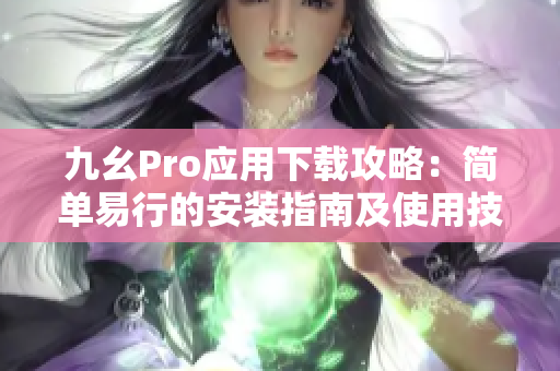 九幺Pro应用下载攻略：简单易行的安装指南及使用技巧