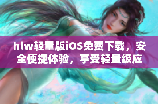 hlw轻量版iOS免费下载，安全便捷体验，享受轻量级应用新时代
