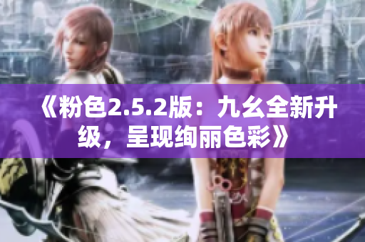 《粉色2.5.2版：九幺全新升级，呈现绚丽色彩》
