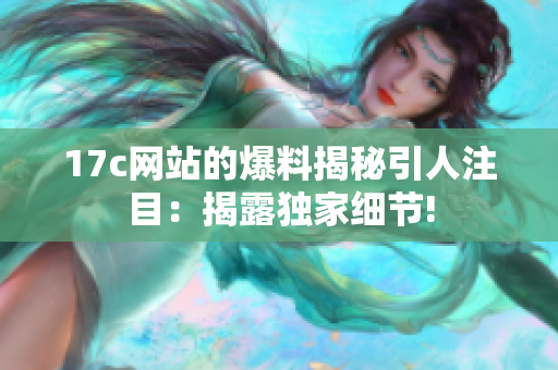 17c网站的爆料揭秘引人注目：揭露独家细节!