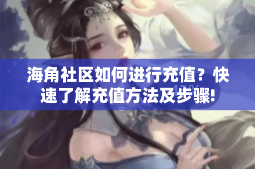 海角社区如何进行充值？快速了解充值方法及步骤!