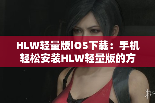 HLW轻量版iOS下载：手机轻松安装HLW轻量版的方法