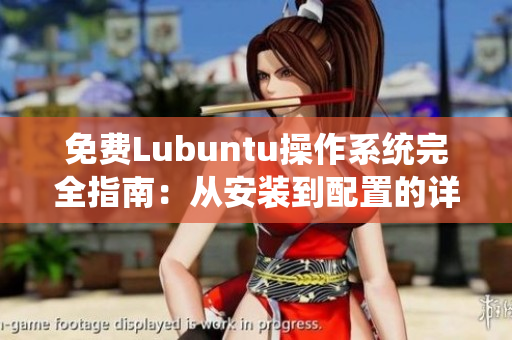 免费Lubuntu操作系统完全指南：从安装到配置的详细导航