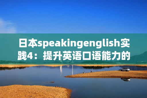 日本speakingenglish实践4：提升英语口语能力的绝佳机会