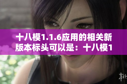十八模1.1.6应用的相关新版本标头可以是：十八模1.1.6引用在实践中的应用与效果