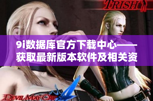 9i数据库官方下载中心——获取最新版本软件及相关资源