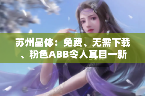 苏州晶体：免费、无需下载、粉色ABB令人耳目一新