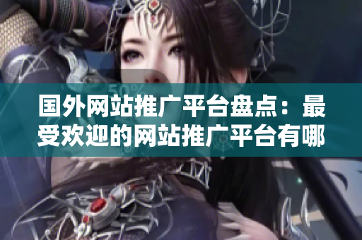 国外网站推广平台盘点：最受欢迎的网站推广平台有哪些？