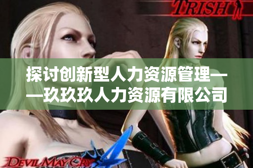 探讨创新型人力资源管理——玖玖玖人力资源有限公司的成功之路