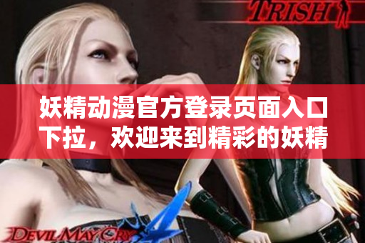 妖精动漫官方登录页面入口下拉，欢迎来到精彩的妖精动漫世界