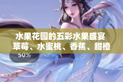 水果花园的五彩水果盛宴 草莓、水蜜桃、香蕉、甜橙、芒果共聚一堂，绽放果香缤纷韵味