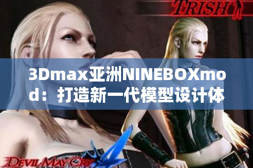 3Dmax亚洲NINEBOXmod：打造新一代模型设计体验